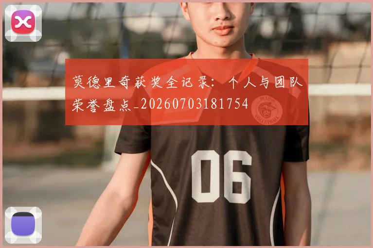 莫德里奇获奖全记录：个人与团队荣誉盘点_20260703181754