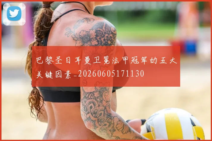 巴黎圣日耳曼卫冕法甲冠军的五大关键因素_20260605171130
