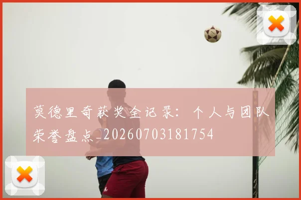 莫德里奇获奖全记录：个人与团队荣誉盘点_20260703181754