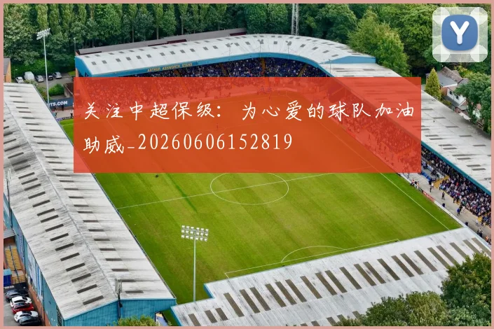 关注中超保级：为心爱的球队加油助威_20260606152819