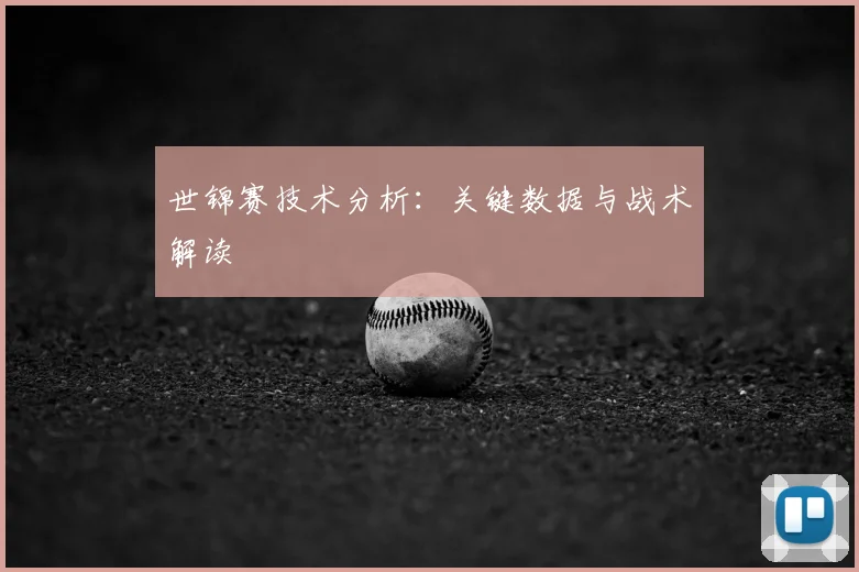 世锦赛技术分析：关键数据与战术解读