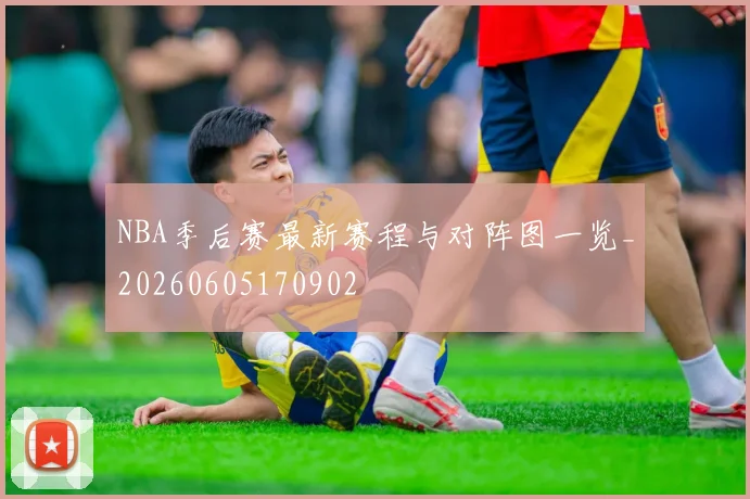 NBA季后赛最新赛程与对阵图一览_20260605170902