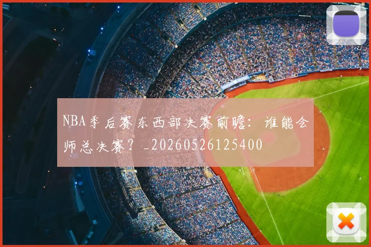 NBA季后赛东西部决赛前瞻：谁能会师总决赛？_20260526125400