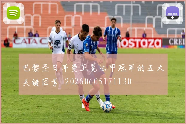 巴黎圣日耳曼卫冕法甲冠军的五大关键因素_20260605171130
