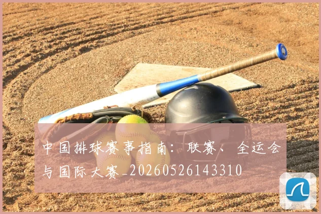 中国排球赛事指南:联赛、全运会与国际大赛_20260526143310