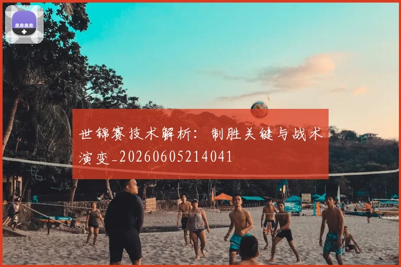 世锦赛技术解析:制胜关键与战术演变_20260605214041