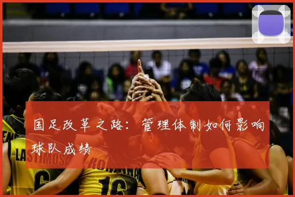国足改革之路：管理体制如何影响球队成绩