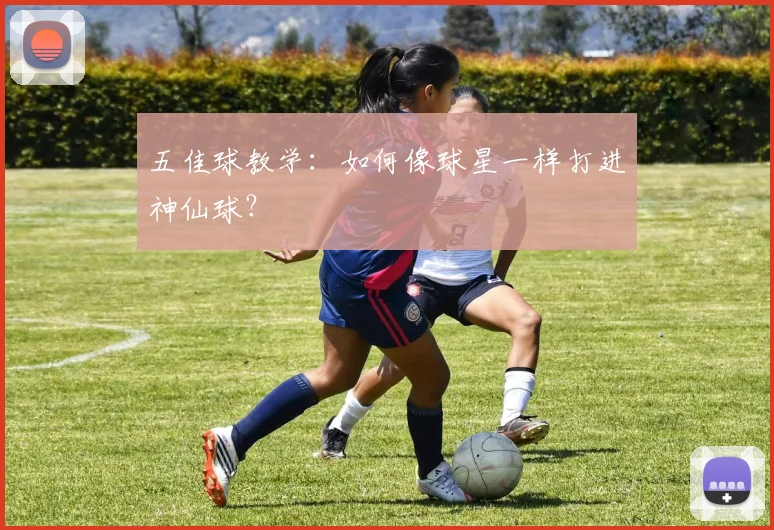 五佳球教学:如何像球星一样打进神仙球?