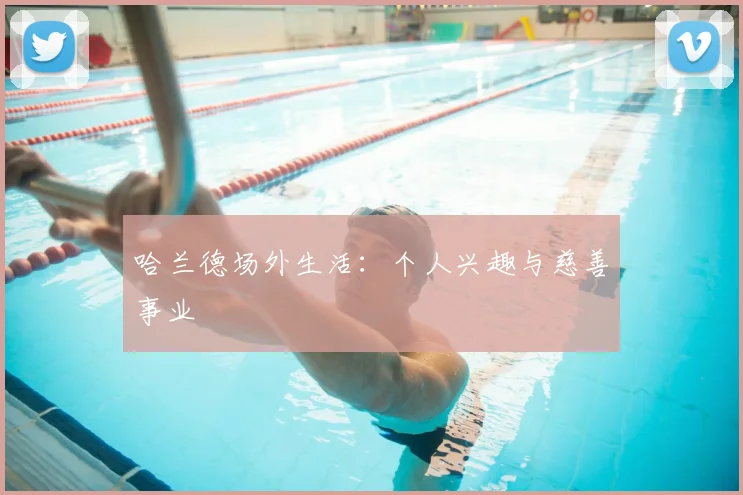 哈兰德场外生活：个人兴趣与慈善事业
