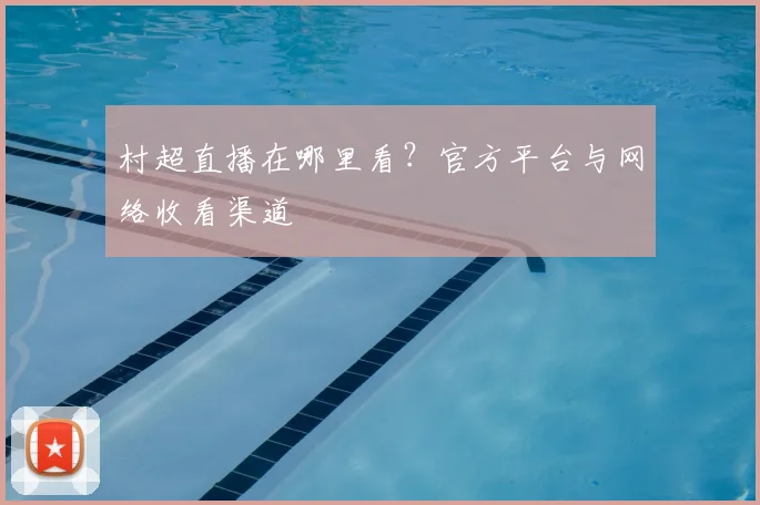 村超直播在哪里看？官方平台与网络收看渠道