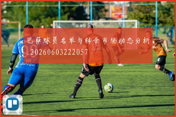 巴萨球员名单与转会市场动态分析_20260603222057
